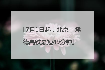 7月1日起，北京—承德高铁最短49分钟
