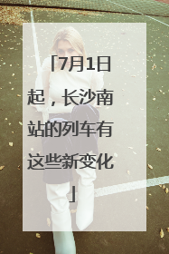 7月1日起，长沙南站的列车有这些新变化