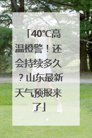 40℃高温橙警！还会持续多久？山东最新天气预报来了