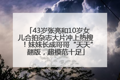 43岁张亮和10岁女儿合拍杂志大片冲上热搜！妹妹长成哥哥“天天”翻版，超模范十足