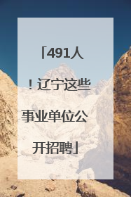 491人！辽宁这些事业单位公开招聘