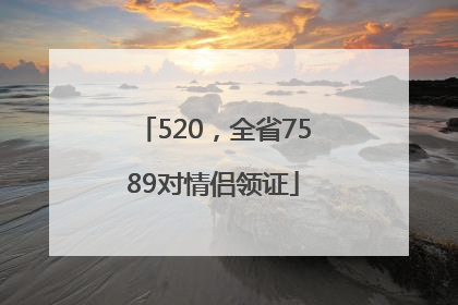 520，全省7589对情侣领证