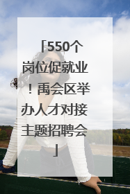 550个岗位促就业！禹会区举办人才对接主题招聘会