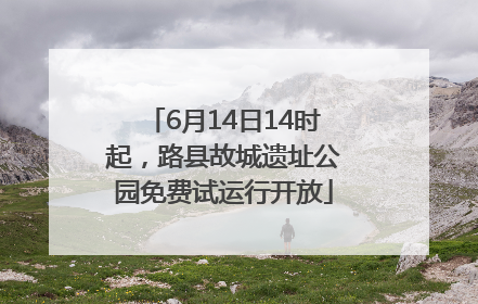 6月14日14时起，路县故城遗址公园免费试运行开放