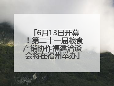 6月13日开幕！第二十一届粮食产销协作福建洽谈会将在福州举办