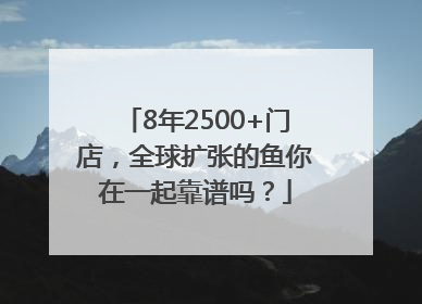 8年2500+门店，全球扩张的鱼你在一起靠谱吗？