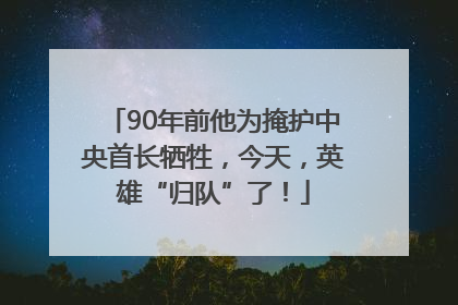 90年前他为掩护中央首长牺牲，今天，英雄“归队”了！