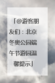 @游客朋友们：北京冬奥公园端午节游园温馨提示
