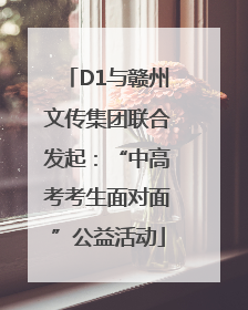 D1与赣州文传集团联合发起：“中高考考生面对面”公益活动