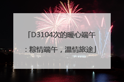 D3104次的暖心端午：粽情端午，温情旅途