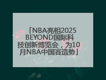 NBA亮相2025 BEYOND国际科技创新博览会，为10月NBA中国赛造势