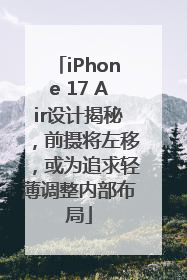iPhone 17 Air设计揭秘，前摄将左移，或为追求轻薄调整内部布局